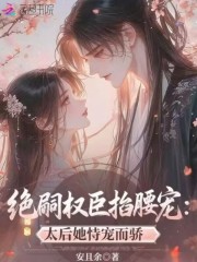 绝嗣权臣掐腰宠：太后她恃宠而骄章节列表