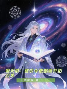 聊天群：智识令使想要开拓万界章节列表